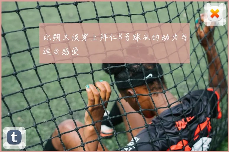 比朔夫谈穿上拜仁8号球衣的动力与适合感受