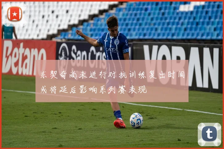 东契奇尚未进行对抗训练复出时间或将延后影响系列赛表现