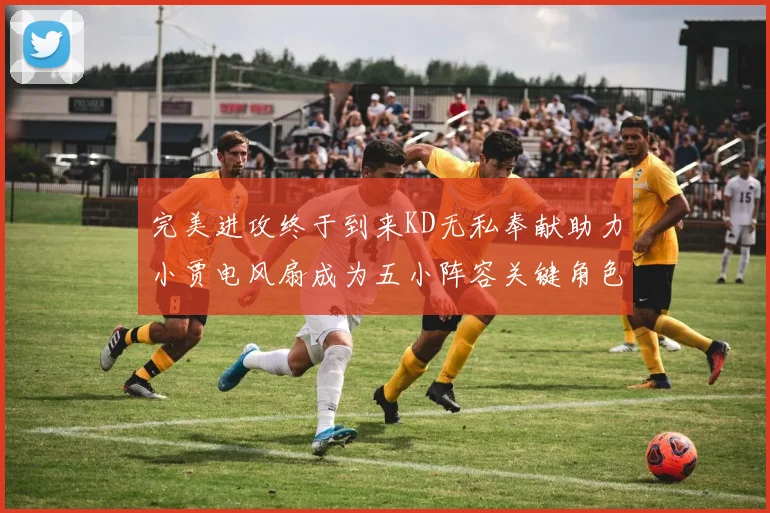 完美进攻终于到来KD无私奉献助力小贾电风扇成为五小阵容关键角色