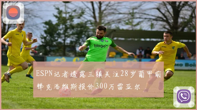ESPN记者透露三镇关注28岁葡甲前锋克洛维斯报价300万雷亚尔