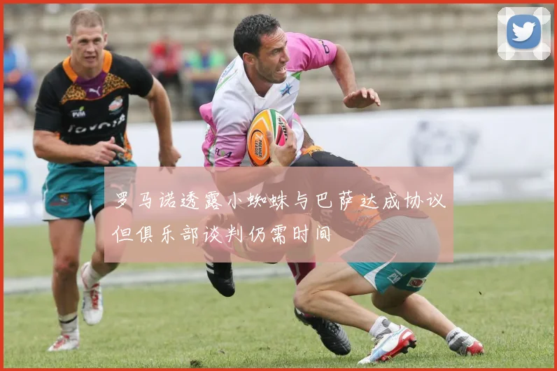 罗马诺透露小蜘蛛与巴萨达成协议但俱乐部谈判仍需时间