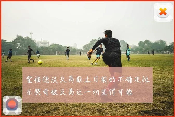 霍福德谈交易截止日前的不确定性东契奇被交易让一切变得可能