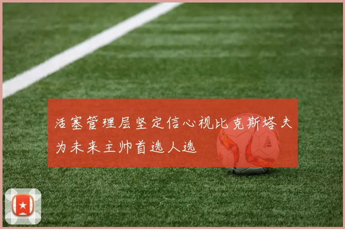 活塞管理层坚定信心视比克斯塔夫为未来主帅首选人选