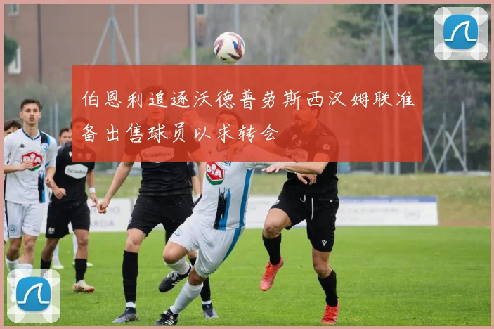 伯恩利追逐沃德普劳斯西汉姆联准备出售球员以求转会