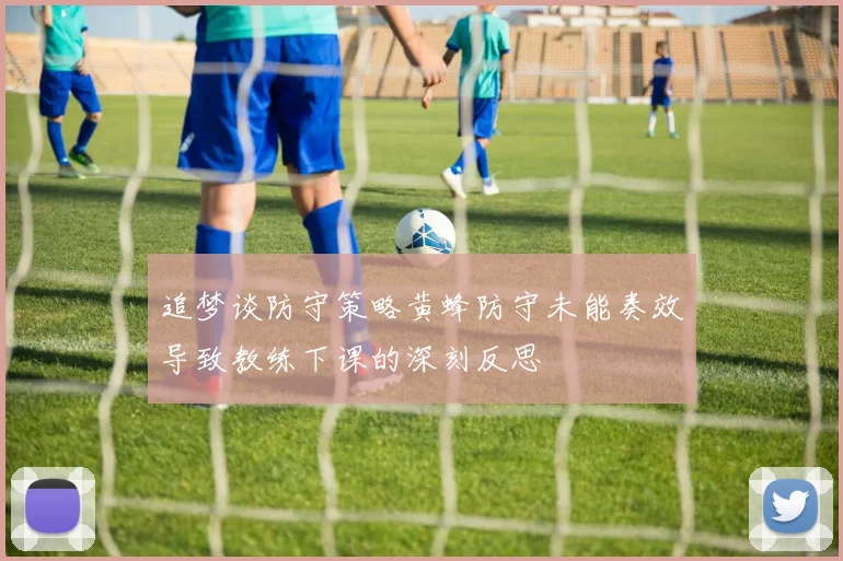 追梦谈防守策略黄蜂防守未能奏效导致教练下课的深刻反思