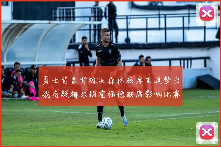 勇士背靠背对决森林狼库里追梦出战存疑梅尔顿霍福德缺席影响比赛走势
