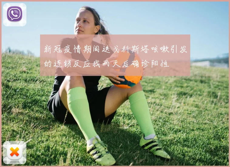 新冠疫情期间迭戈科斯塔咳嗽引发的连锁反应我两天后确诊阳性