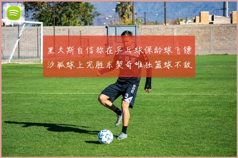 里夫斯自信称在乒乓球保龄球飞镖沙狐球上完胜东契奇唯独篮球不敌他